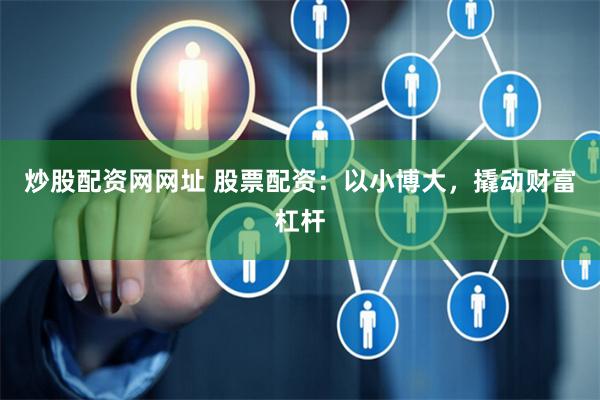 炒股配资网网址 股票配资：以小博大，撬动财富杠杆