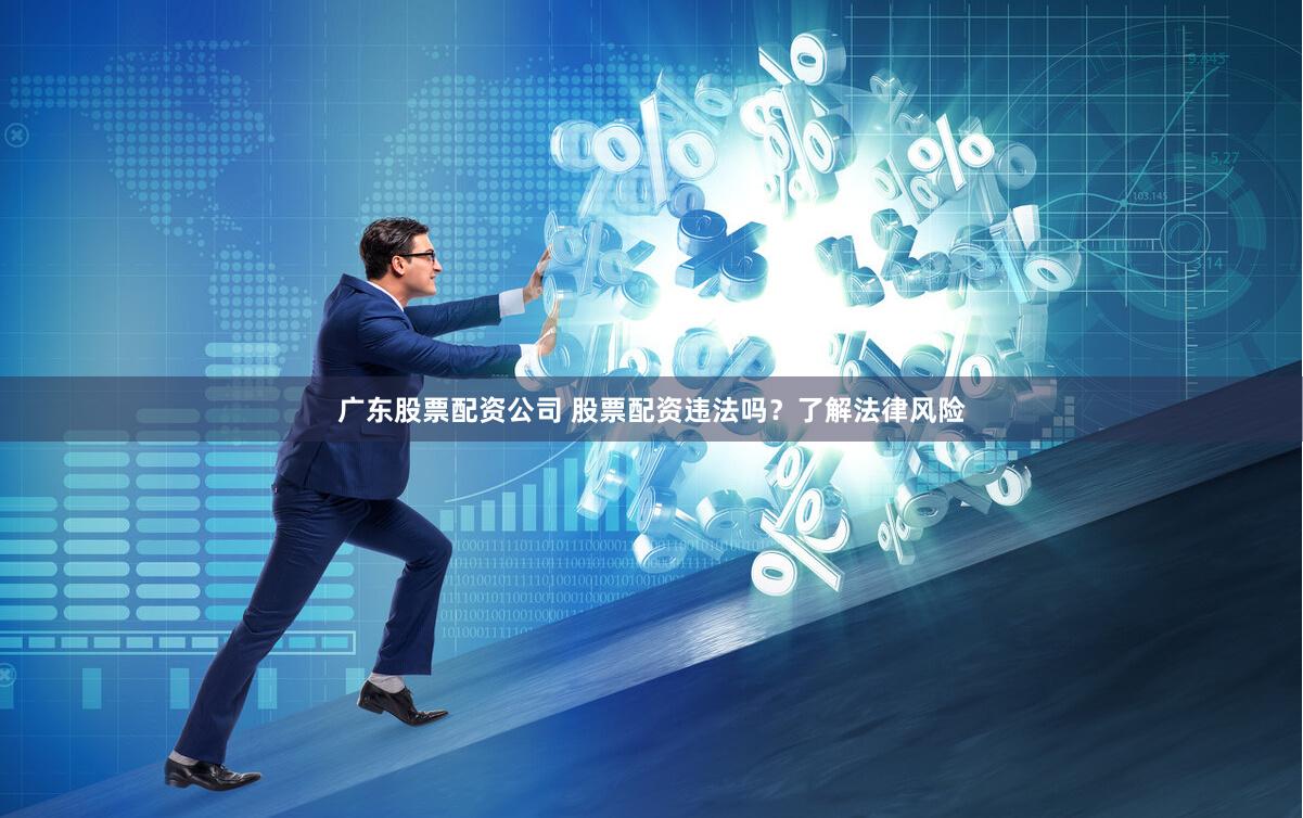 广东股票配资公司 股票配资违法吗？了解法律风险