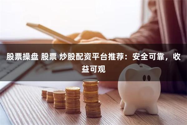 股票操盘 股票 炒股配资平台推荐：安全可靠，收益可观