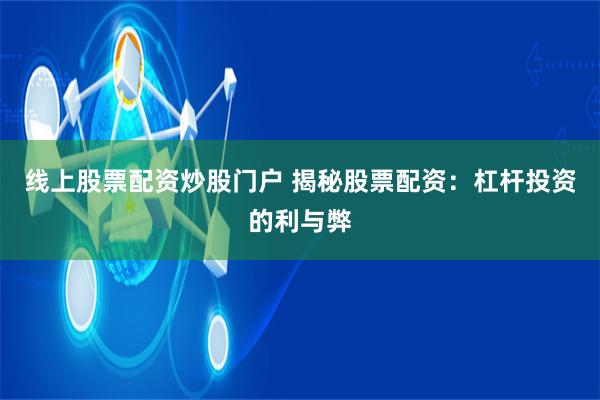线上股票配资炒股门户 揭秘股票配资：杠杆投资的利与弊