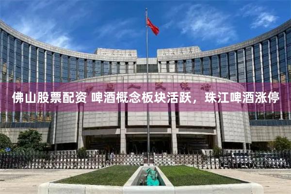 佛山股票配资 啤酒概念板块活跃，珠江啤酒涨停