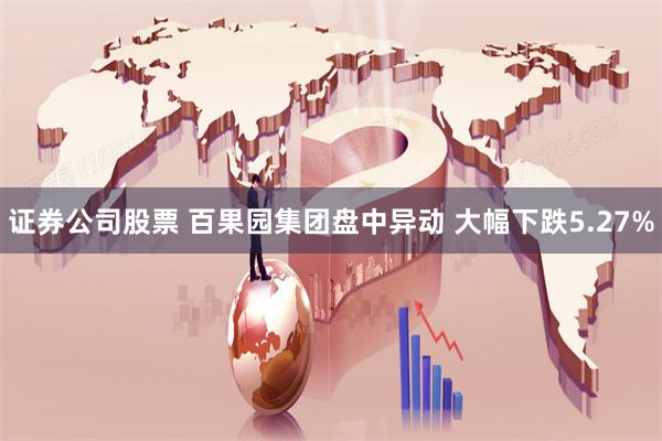 证券公司股票 百果园集团盘中异动 大幅下跌5.27%