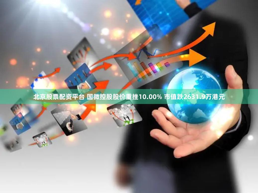 北京股票配资平台 国微控股股价重挫10.00% 市值跌2631.9万港元