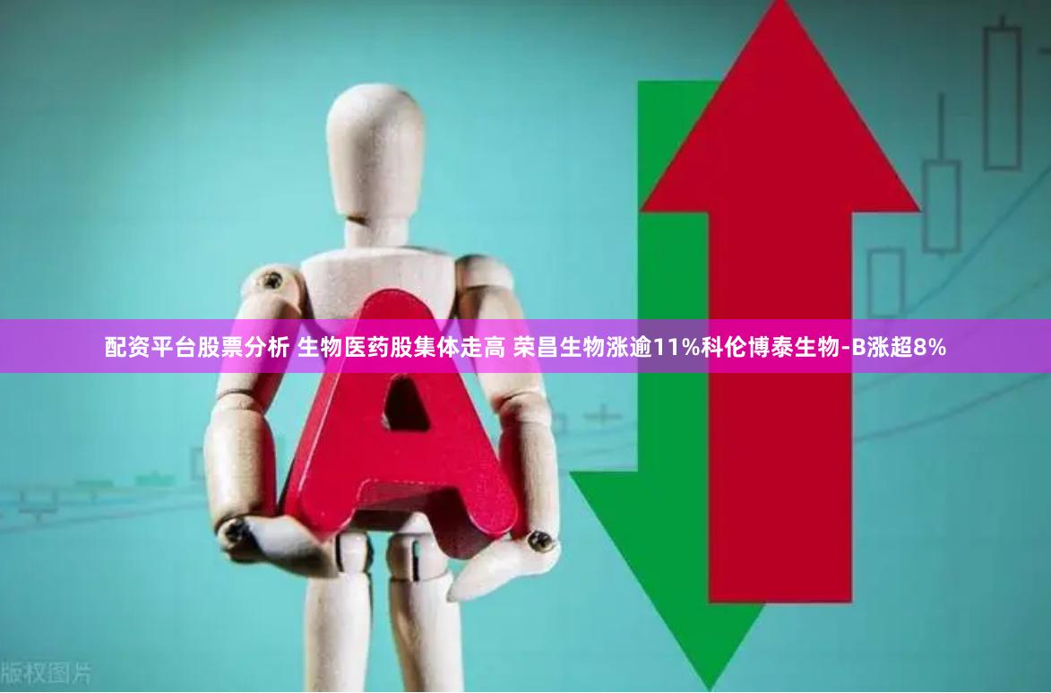 配资平台股票分析 生物医药股集体走高 荣昌生物涨逾11%科伦博泰生物-B涨超8%