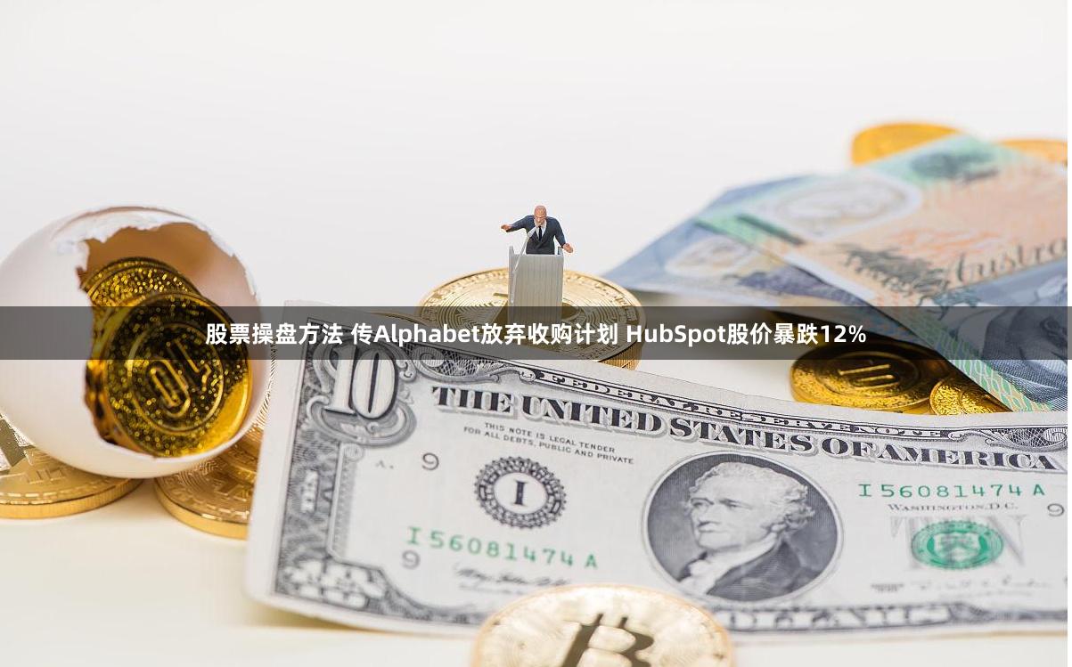 股票操盘方法 传Alphabet放弃收购计划 HubSpot股价暴跌12%