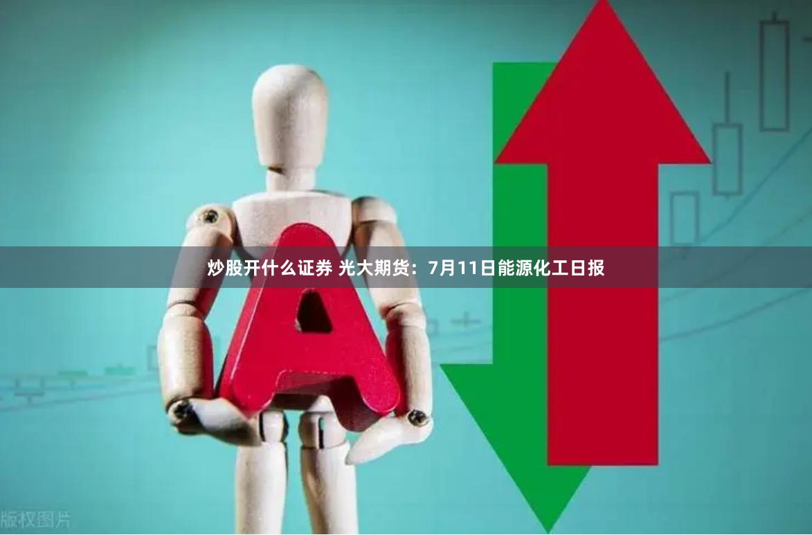 炒股开什么证券 光大期货：7月11日能源化工日报