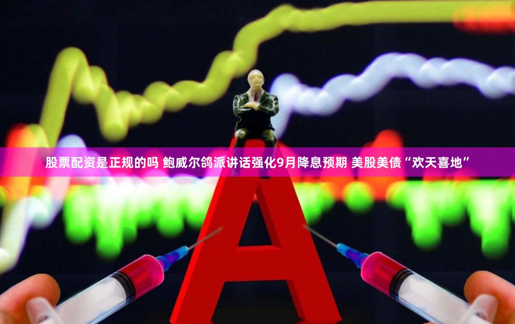 股票配资是正规的吗 鲍威尔鸽派讲话强化9月降息预期 美股美债“欢天喜地”