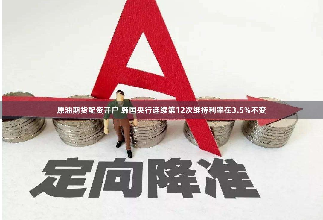 原油期货配资开户 韩国央行连续第12次维持利率在3.5%不变