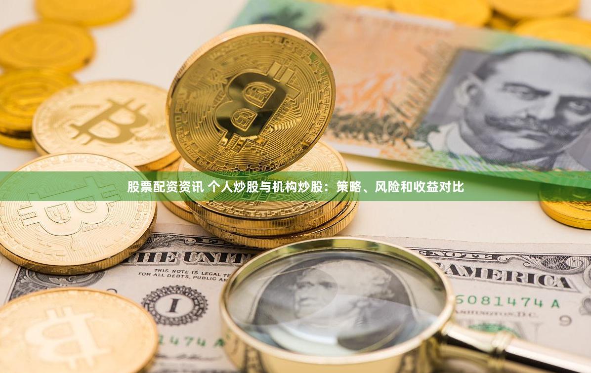 股票配资资讯 个人炒股与机构炒股：策略、风险和收益对比