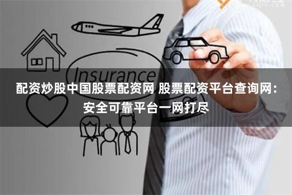配资炒股中国股票配资网 股票配资平台查询网：安全可靠平台一网打尽