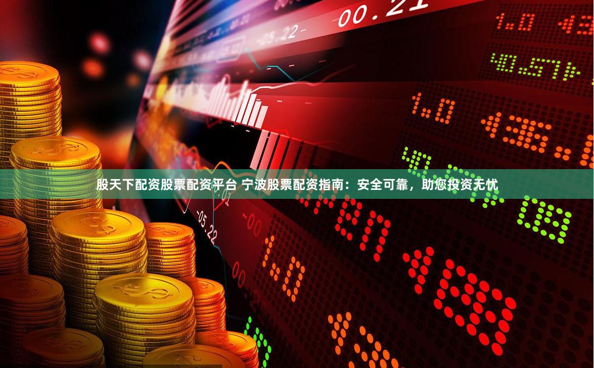 股天下配资股票配资平台 宁波股票配资指南：安全可靠，助您投资无忧
