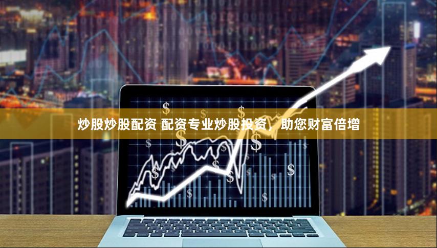 炒股炒股配资 配资专业炒股投资,助您财富倍增