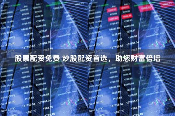 股票配资免费 炒股配资首选，助您财富倍增