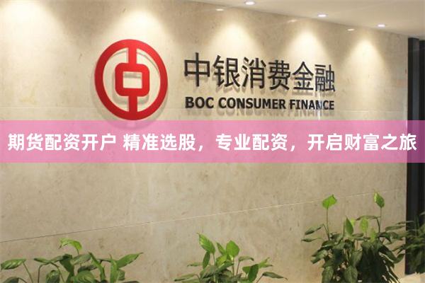 期货配资开户 精准选股，专业配资，开启财富之旅