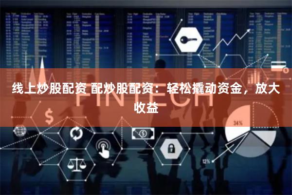 线上炒股配资 配炒股配资:轻松撬动资金,放大收益