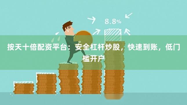 按天十倍配资平台：安全杠杆炒股，快速到账，低门槛开户