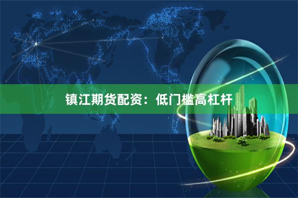 镇江期货配资：低门槛高杠杆