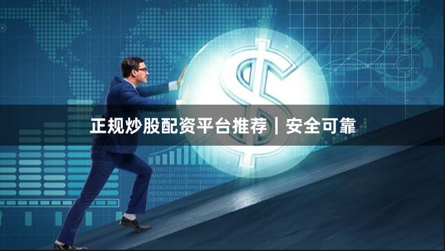 正规炒股配资平台推荐｜安全可靠