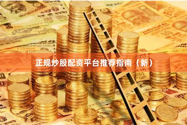 正规炒股配资平台推荐指南（新）