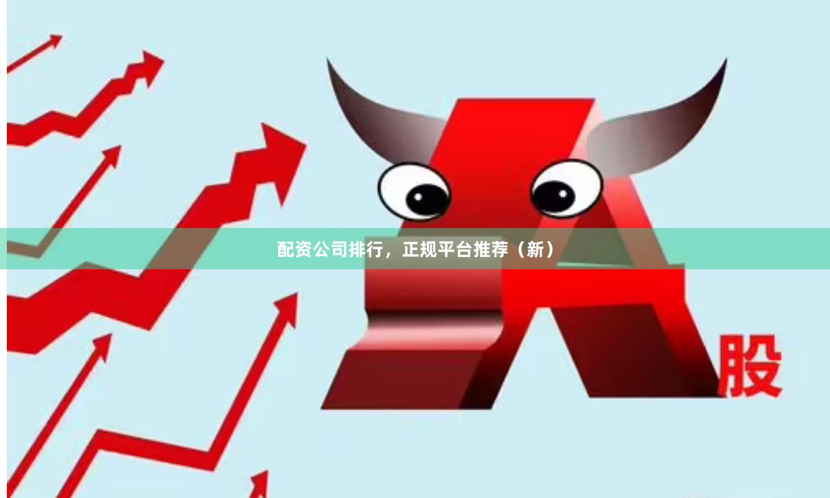配资公司排行，正规平台推荐（新）