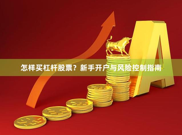 怎样买杠杆股票？新手开户与风险控制指南