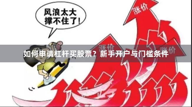 如何申请杠杆买股票？新手开户与门槛条件