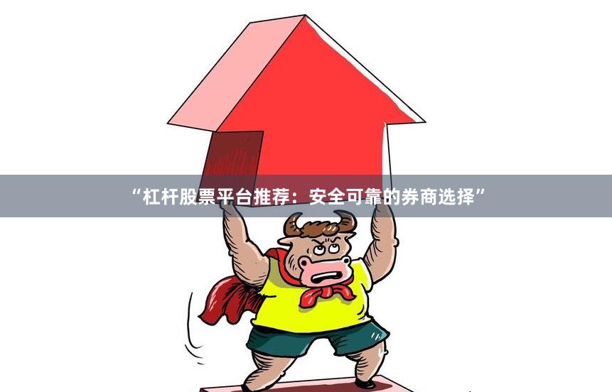 “杠杆股票平台推荐：安全可靠的券商选择”