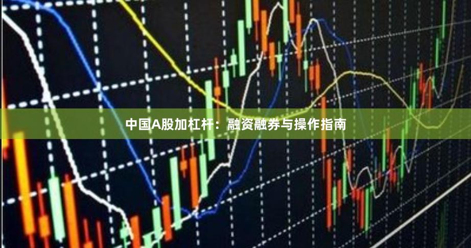 中国A股加杠杆：融资融券与操作指南