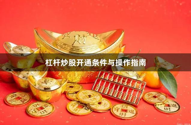 杠杆炒股开通条件与操作指南