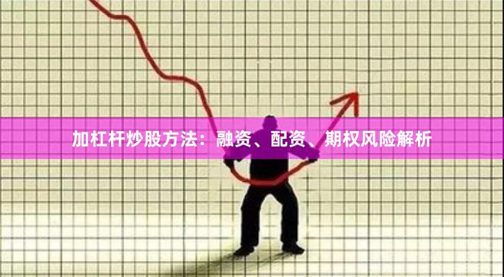 加杠杆炒股方法：融资、配资、期权风险解析