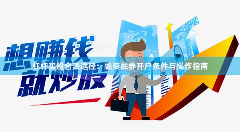 杠杆买股合法途径：融资融券开户条件与操作指南