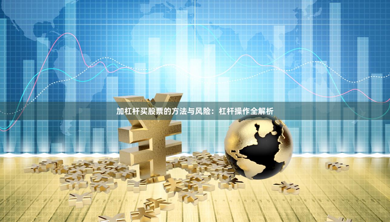 加杠杆买股票的方法与风险：杠杆操作全解析