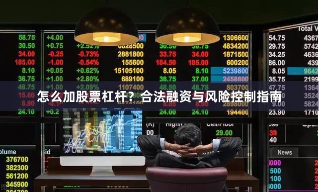 怎么加股票杠杆？合法融资与风险控制指南