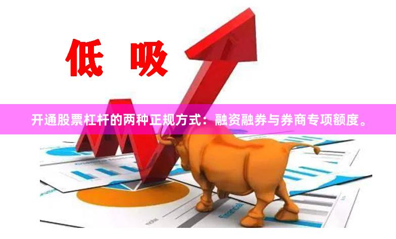 开通股票杠杆的两种正规方式：融资融券与券商专项额度。