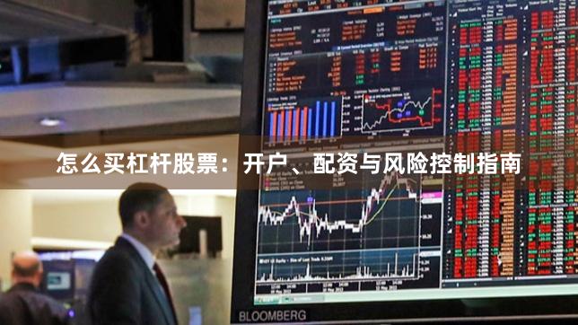 怎么买杠杆股票：开户、配资与风险控制指南