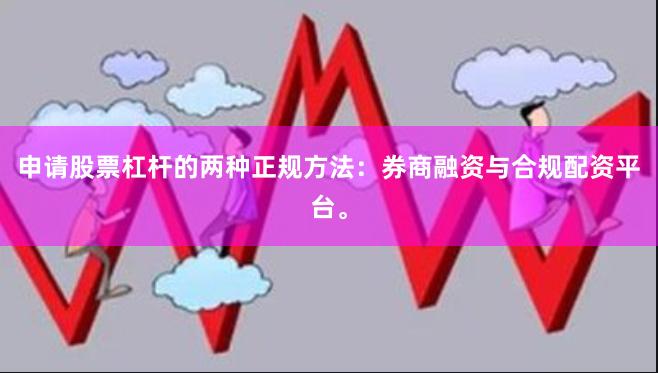 申请股票杠杆的两种正规方法：券商融资与合规配资平台。