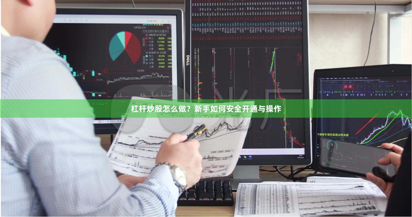 杠杆炒股怎么做？新手如何安全开通与操作