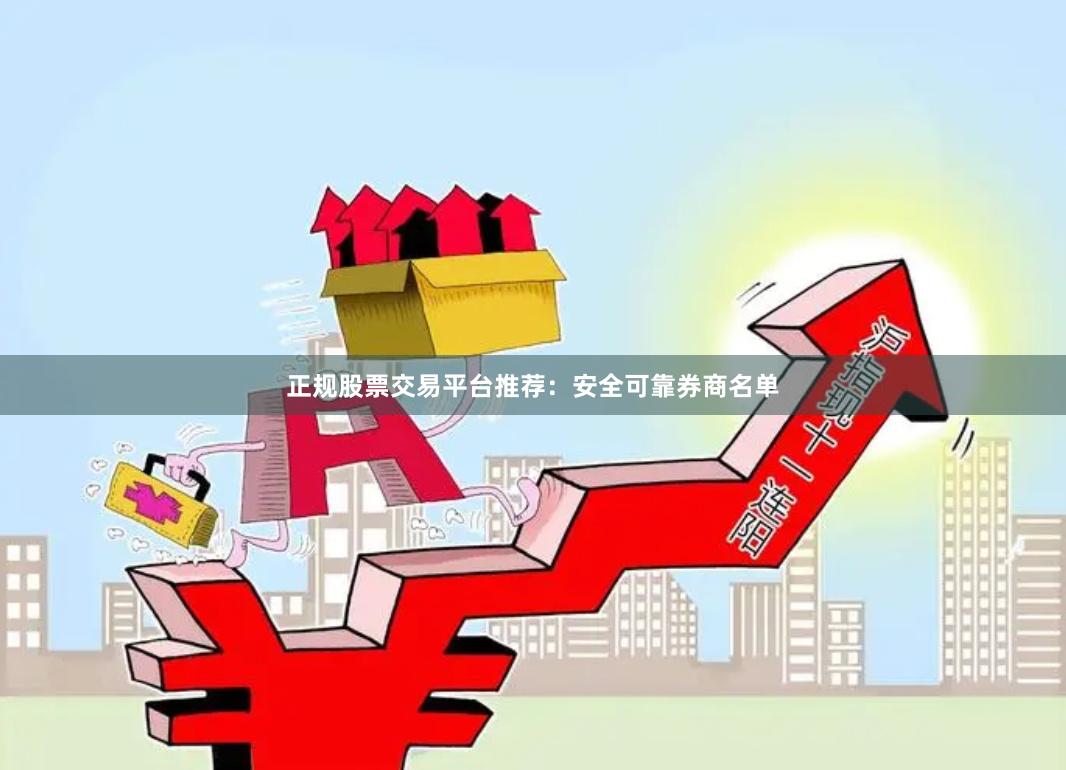 正规股票交易平台推荐：安全可靠券商名单