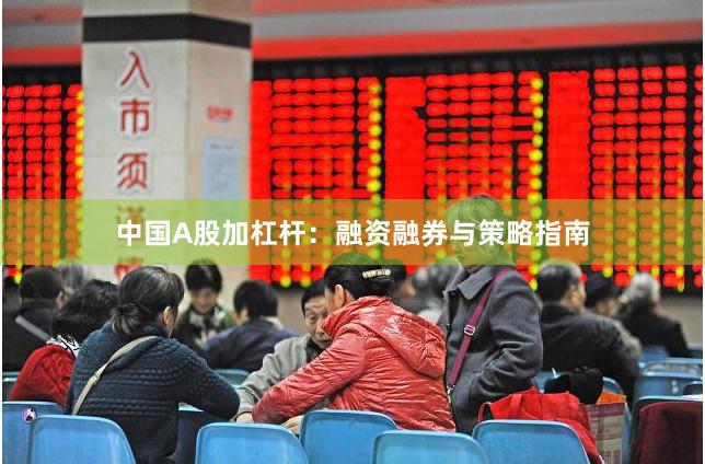 中国A股加杠杆：融资融券与策略指南
