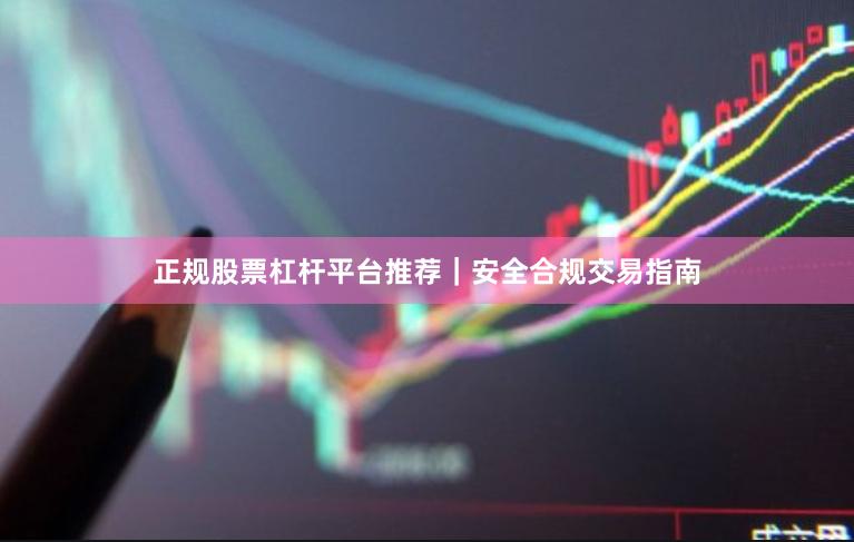 正规股票杠杆平台推荐｜安全合规交易指南