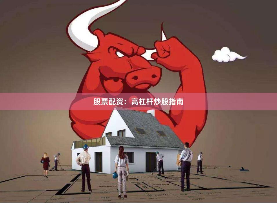 股票配资：高杠杆炒股指南