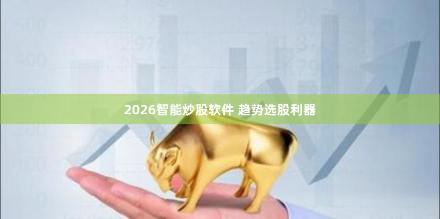 2026智能炒股软件 趋势选股利器