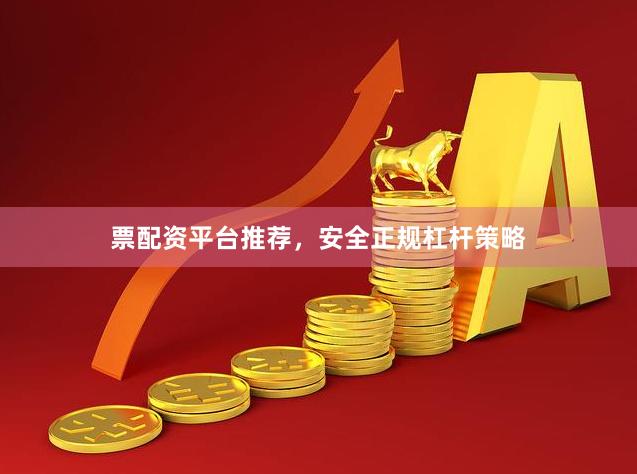 票配资平台推荐，安全正规杠杆策略