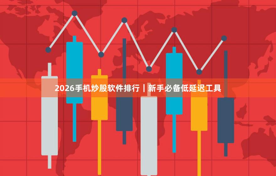 2026手机炒股软件排行｜新手必备低延迟工具