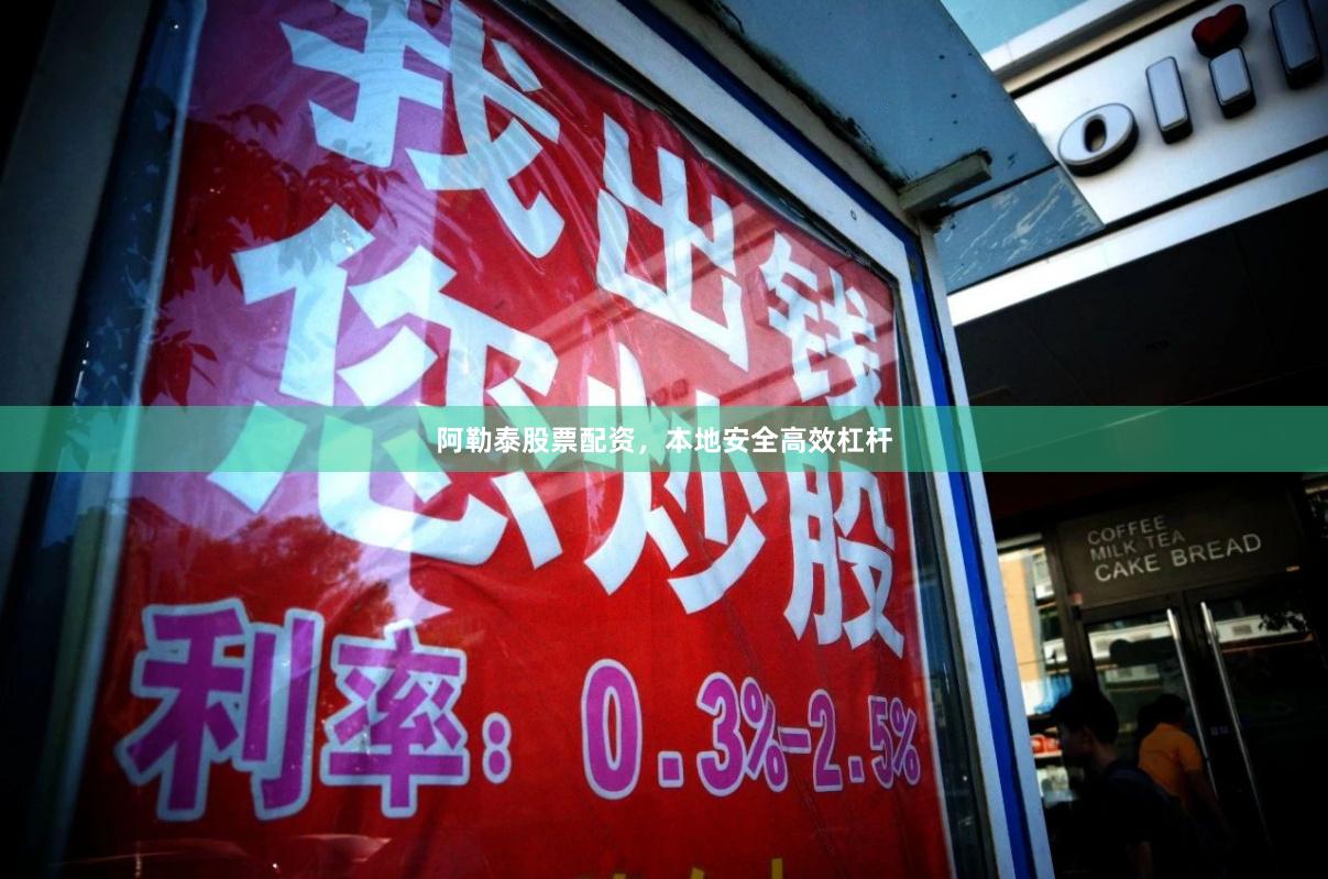 阿勒泰股票配资，本地安全高效杠杆