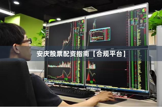 安庆股票配资指南【合规平台】