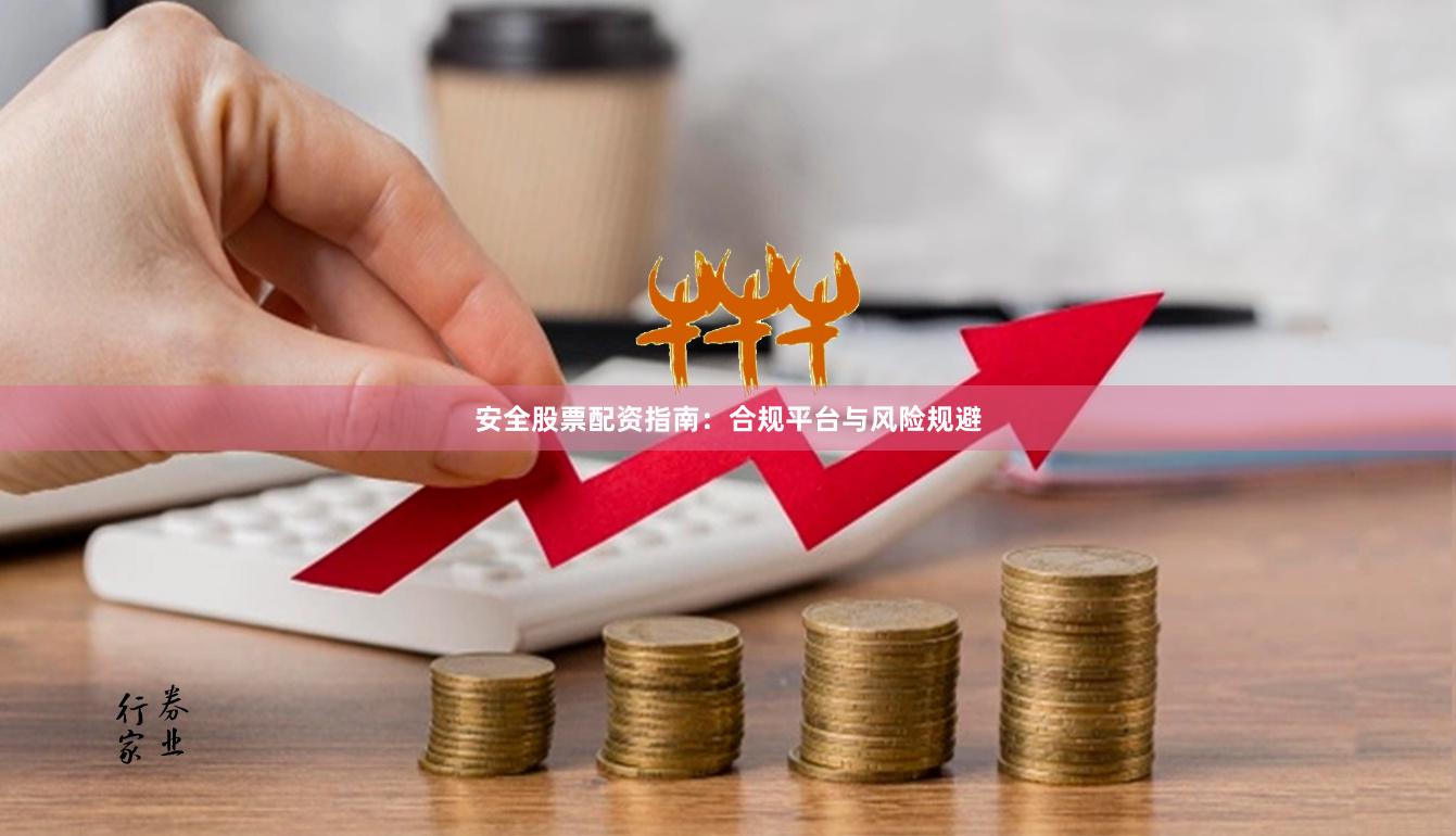安全股票配资指南：合规平台与风险规避