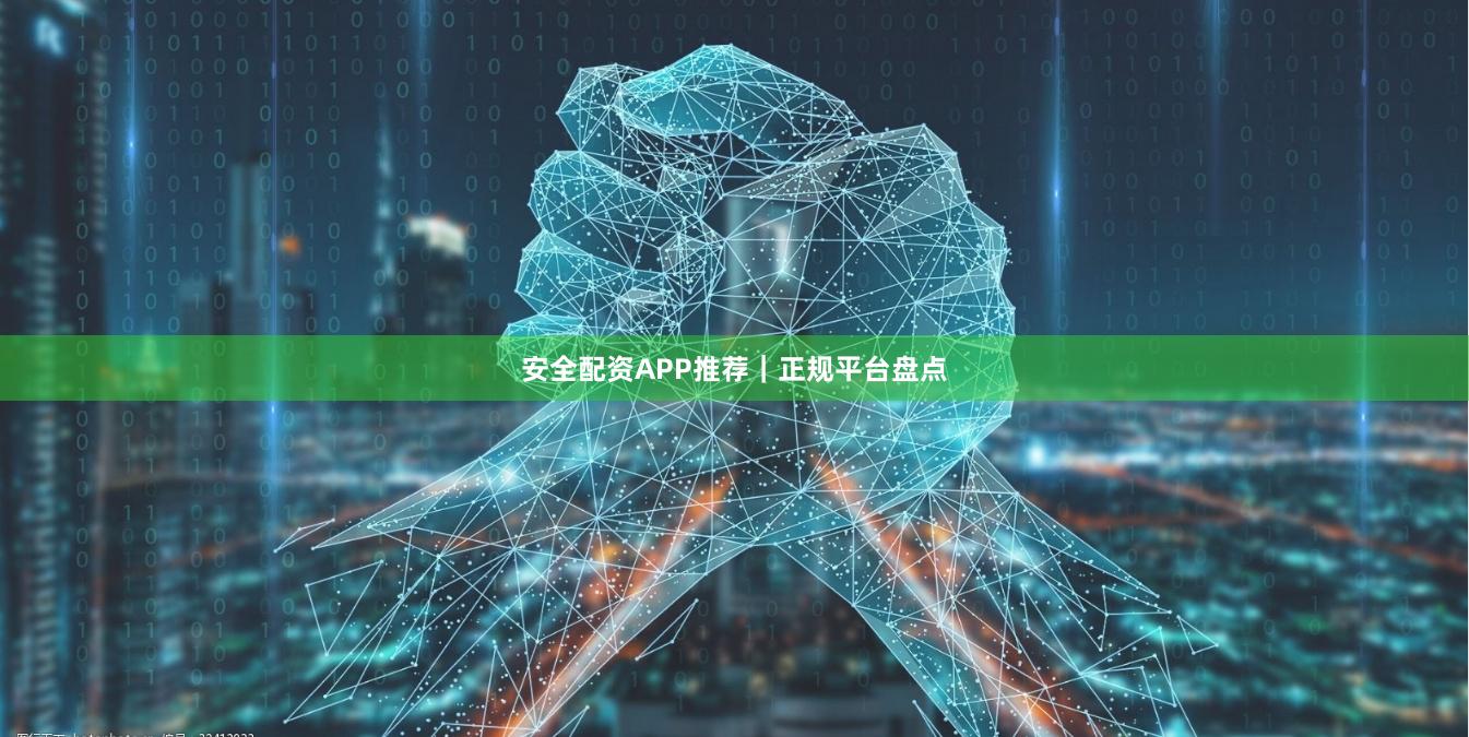 安全配资APP推荐｜正规平台盘点