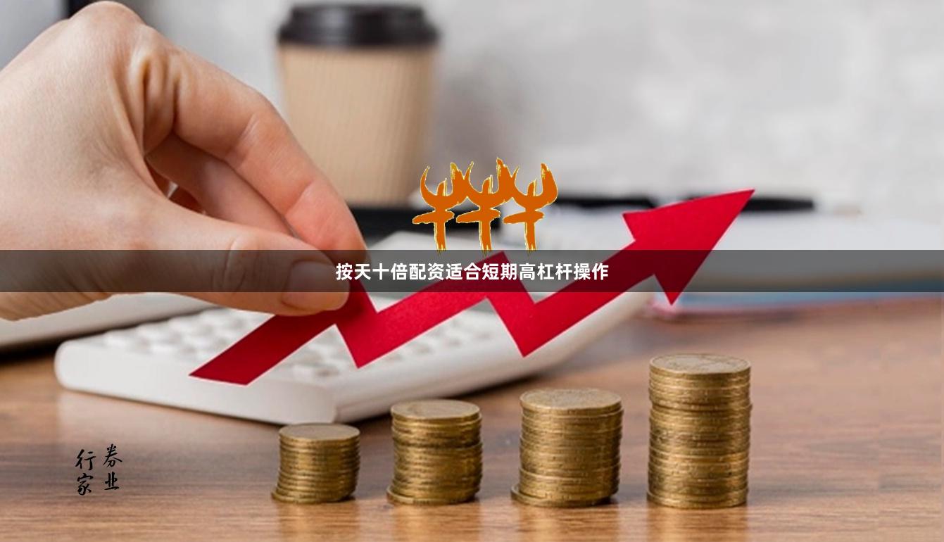 按天十倍配资适合短期高杠杆操作