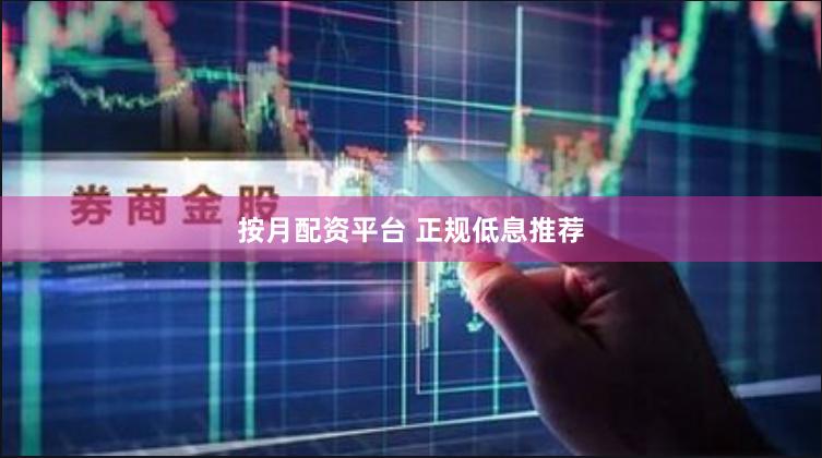 按月配资平台 正规低息推荐
